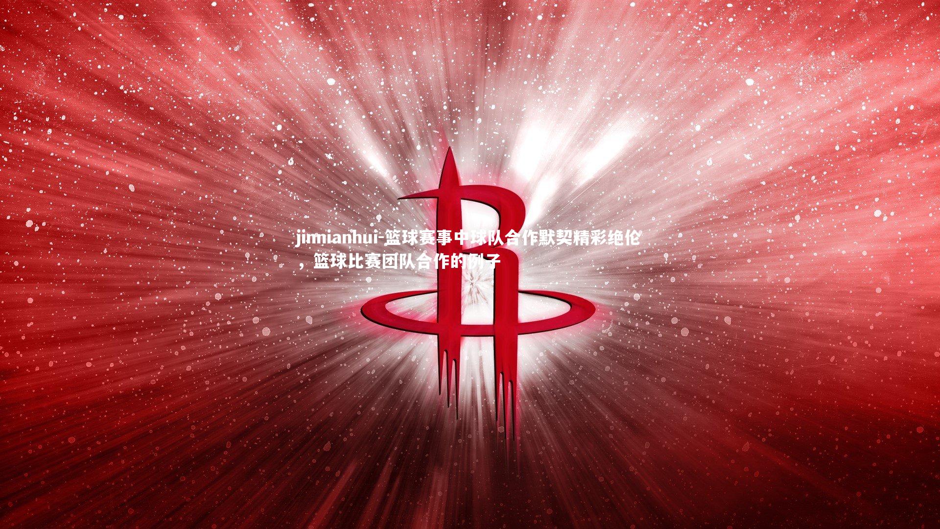 篮球赛事中球队合作默契精彩绝伦，篮球比赛团队合作的例子