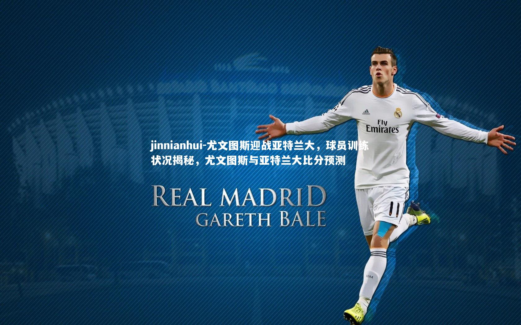 jinnianhui-尤文图斯迎战亚特兰大，球员训练状况揭秘，尤文图斯与亚特兰大比分预测