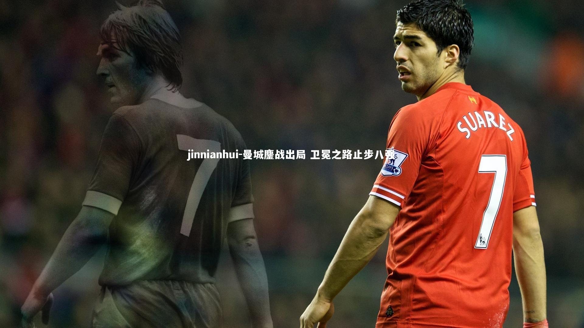 jinnianhui-曼城鏖战出局 卫冕之路止步八强