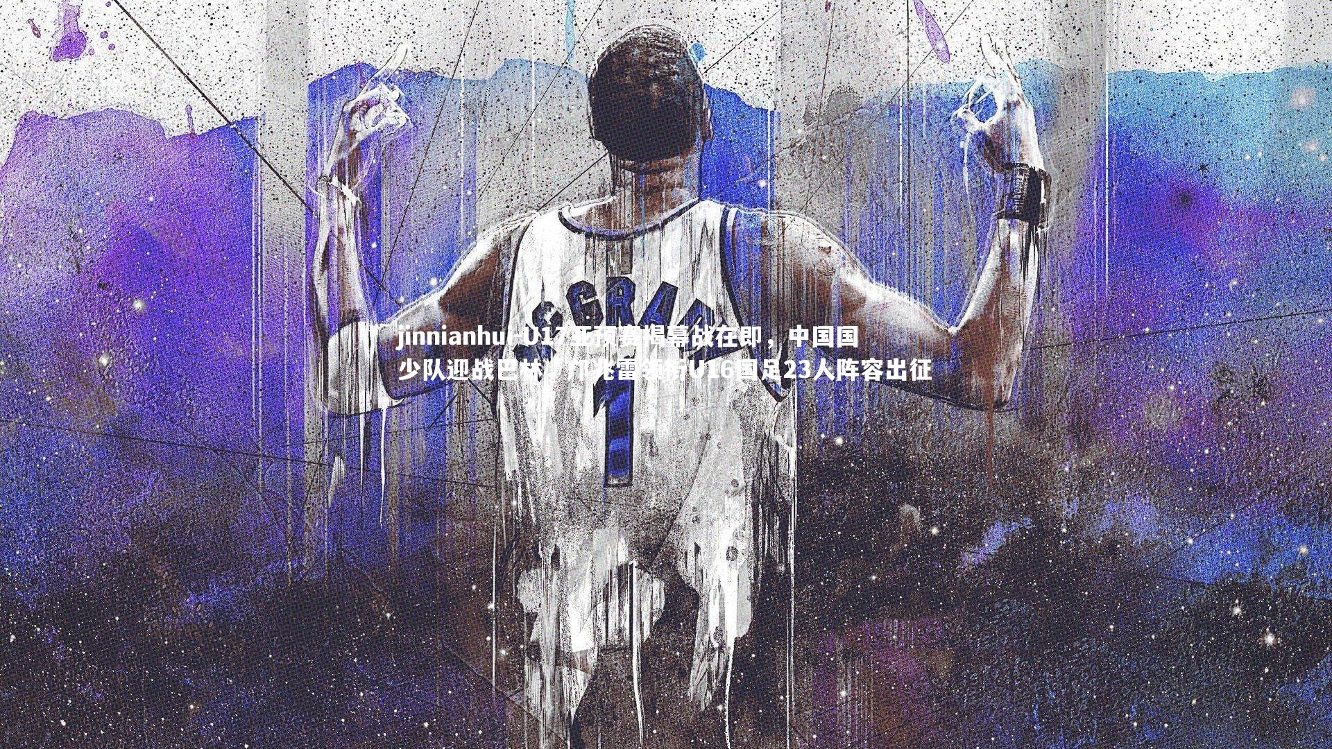 jinnianhui-U17亚预赛揭幕战在即，中国国少队迎战巴林，邝兆雷领衔U16国足23人阵容出征