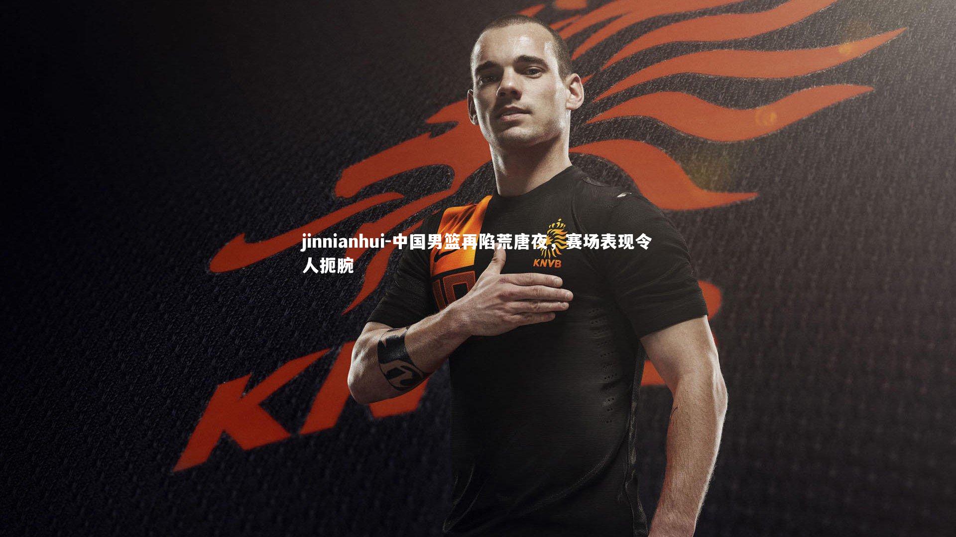 jinnianhui-中国男篮再陷荒唐夜，赛场表现令人扼腕